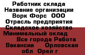 Работник склада › Название организации ­ Ворк Форс, ООО › Отрасль предприятия ­ Складское хозяйство › Минимальный оклад ­ 60 000 - Все города Работа » Вакансии   . Орловская обл.,Орел г.